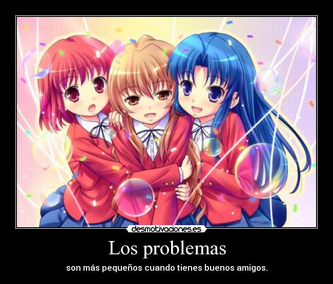 Los problemas - son más pequeños cuando tienes buenos amigos.