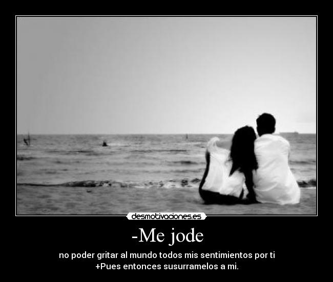 -Me jode - no poder gritar al mundo todos mis sentimientos por ti
+Pues entonces susurramelos a mi.