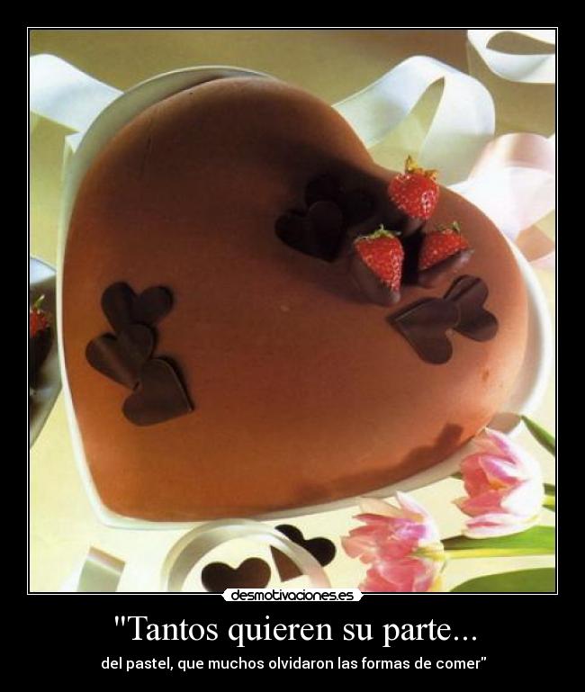 Tantos quieren su parte... - del pastel, que muchos olvidaron las formas de comer