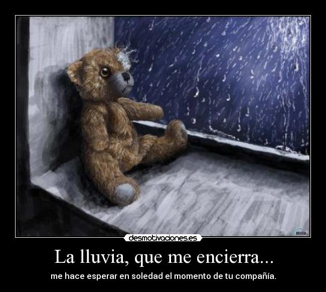 La lluvia, que me encierra... - me hace esperar en soledad el momento de tu compañía.
