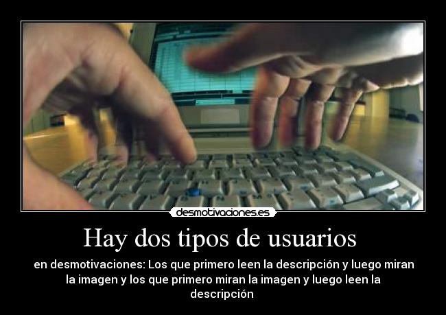 Hay dos tipos de usuarios - en desmotivaciones: Los que primero leen la descripción y luego miran
la imagen y los que primero miran la imagen y luego leen la
descripción