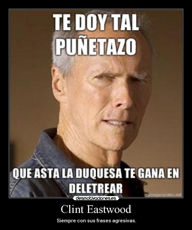 Clint Eastwood - Siempre con sus frases agresivas.