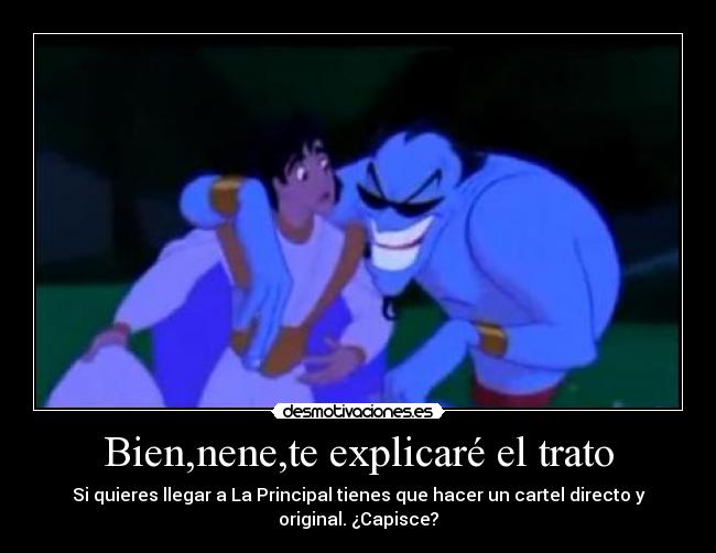 Bien,nene,te explicaré el trato - Si quieres llegar a La Principal tienes que hacer un cartel directo y
original. ¿Capisce?
