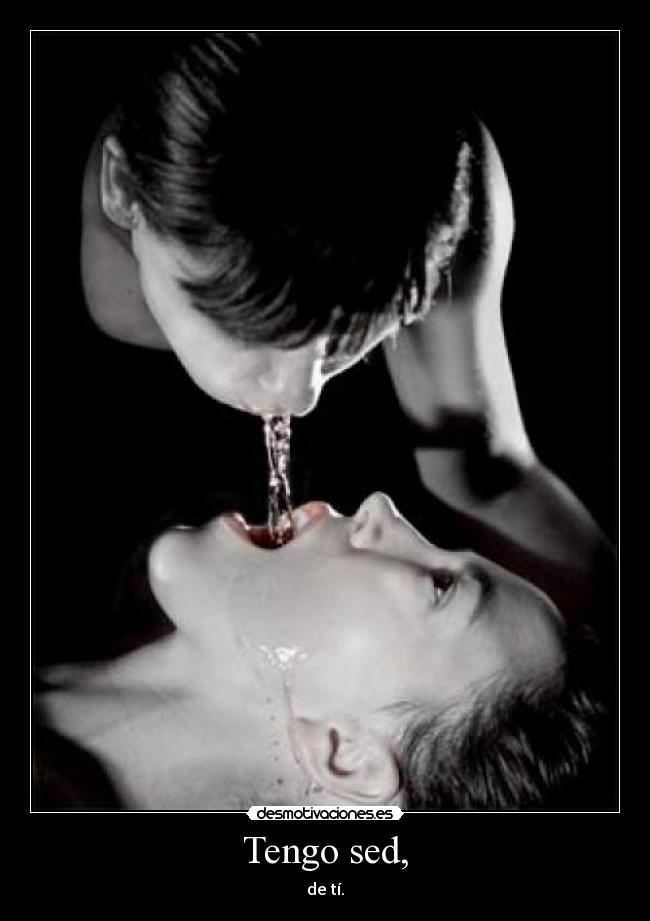Tengo sed, - de tí.