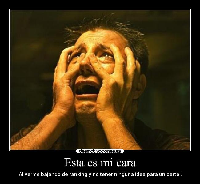 Esta es mi cara - Al verme bajando de ranking y no tener ninguna idea para un cartel.