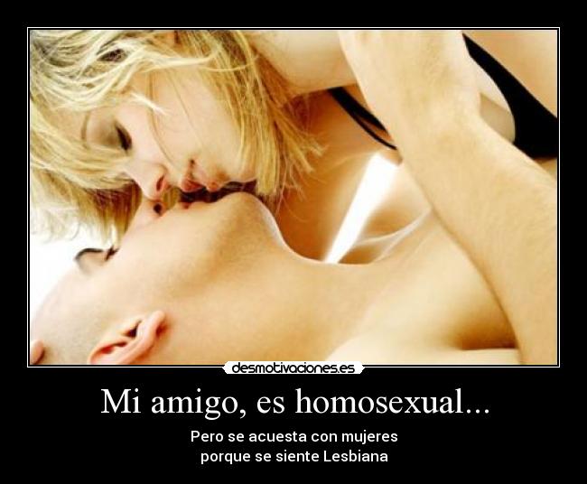 Mi amigo, es homosexual... - Pero se acuesta con mujeres
porque se siente Lesbiana