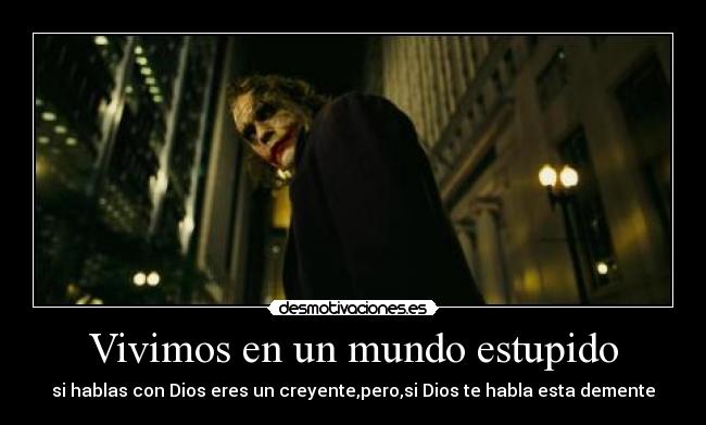 Vivimos en un mundo estupido - si hablas con Dios eres un creyente,pero,si Dios te habla esta demente