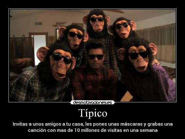 Típico - Invitas a unos amigos a tu casa, les pones unas máscaras y grabas una
canción con mas de 10 millones de visitas en una semana
