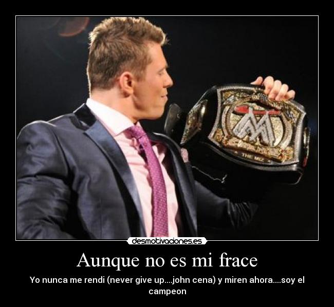 Aunque no es mi frace - Yo nunca me rendi (never give up....john cena) y miren ahora....soy el campeon