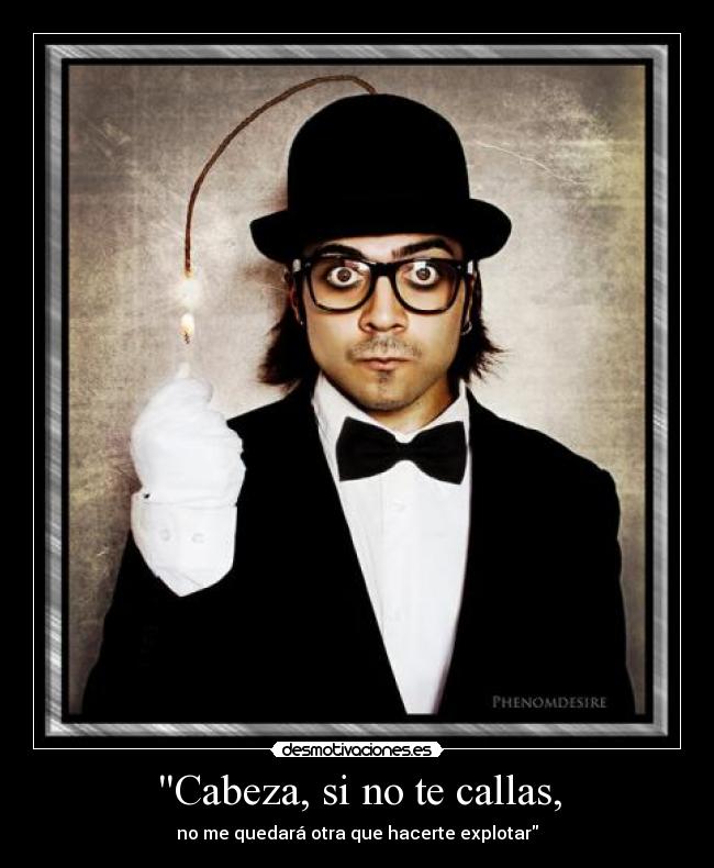 Cabeza, si no te callas, -