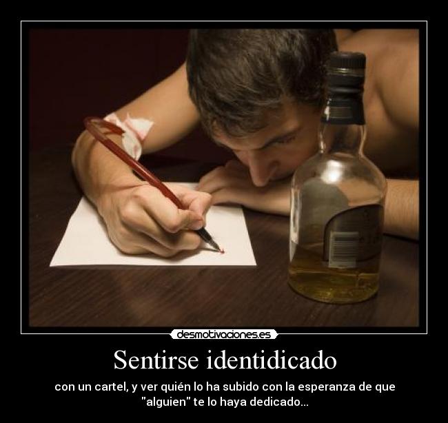 Sentirse identidicado - con un cartel, y ver quién lo ha subido con la esperanza de que
alguien te lo haya dedicado...