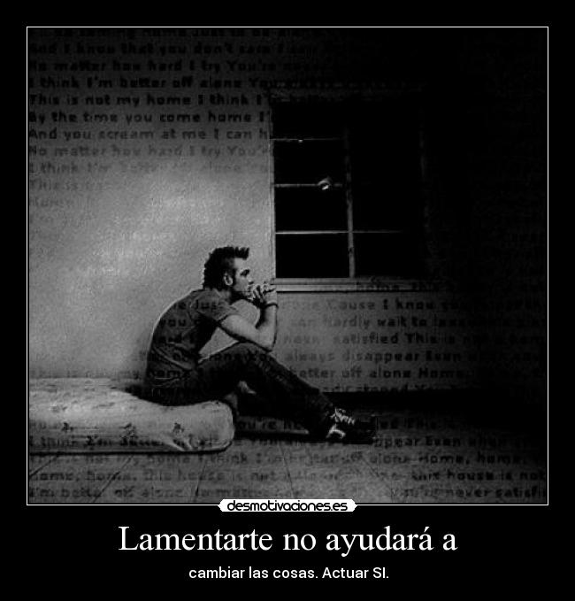 Lamentarte no ayudará a - cambiar las cosas. Actuar SI.
