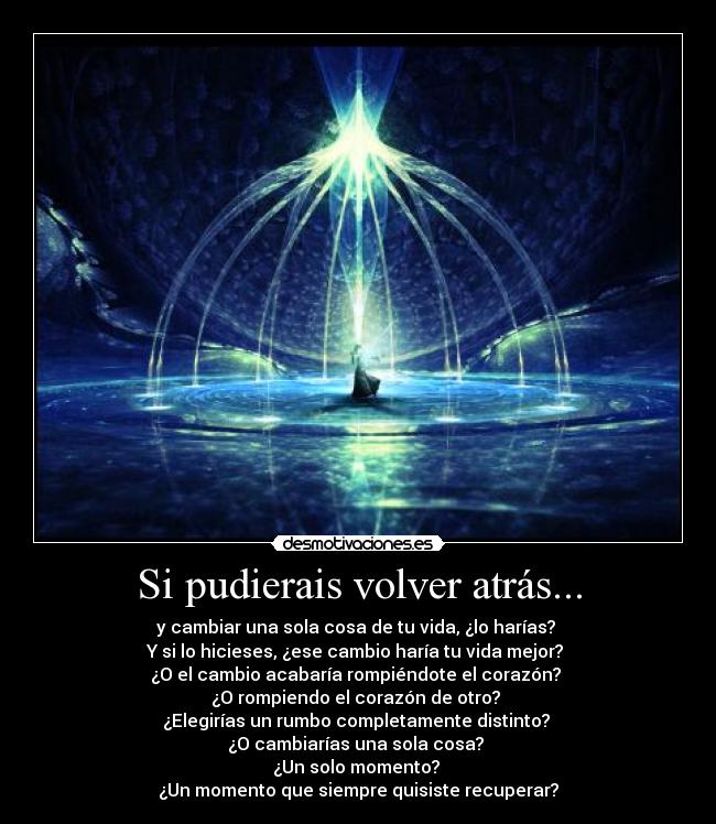 Si pudierais volver atrás... - y cambiar una sola cosa de tu vida, ¿lo harías? 
Y si lo hicieses, ¿ese cambio haría tu vida mejor? 
¿O el cambio acabaría rompiéndote el corazón? 
¿O rompiendo el corazón de otro? 
¿Elegirías un rumbo completamente distinto? 
¿O cambiarías una sola cosa? 
¿Un solo momento? 
¿Un momento que siempre quisiste recuperar?