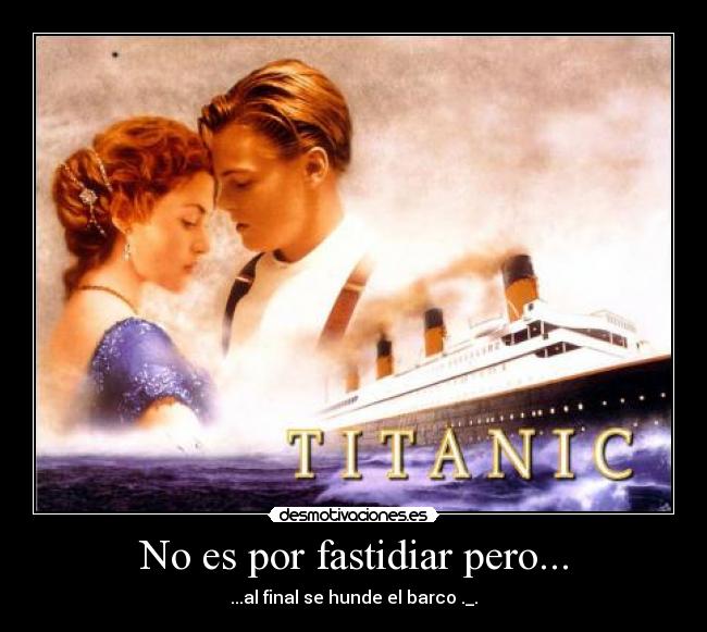 No es por fastidiar pero... - ...al final se hunde el barco ._.