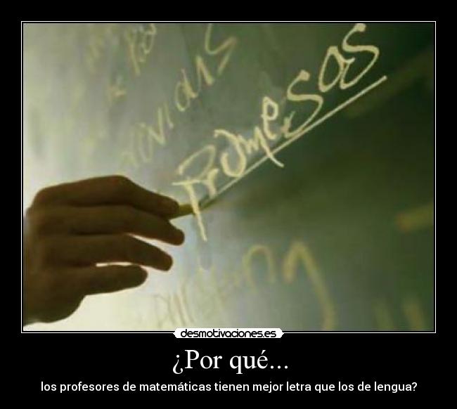 ¿Por qué... - los profesores de matemáticas tienen mejor letra que los de lengua?