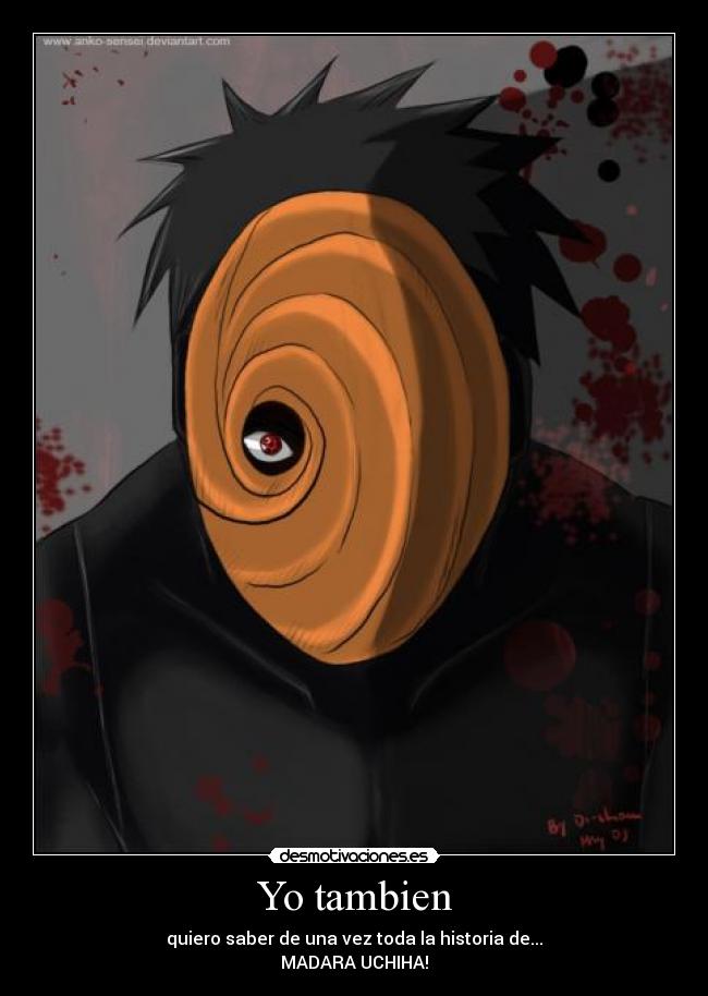 Yo tambien - quiero saber de una vez toda la historia de...
MADARA UCHIHA!