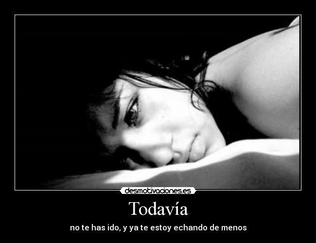 Todavía - no te has ido, y ya te estoy echando de menos