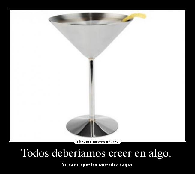 Todos deberíamos creer en algo. - Yo creo que tomaré otra copa.