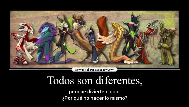 Todos son diferentes, - pero se divierten igual.
¿Por qué no hacer lo mismo?