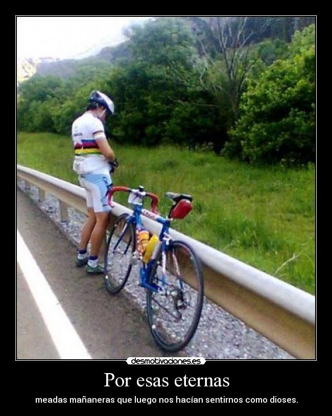 Por esas eternas - meadas mañaneras que luego nos hacían sentirnos como dioses.
