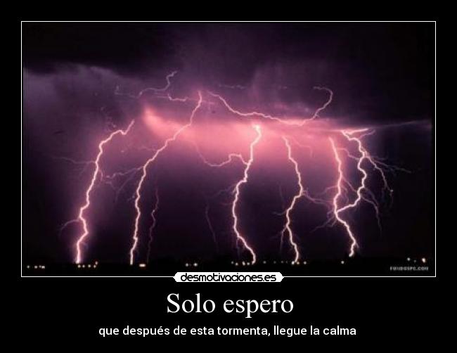 Solo espero - que después de esta tormenta, llegue la calma 