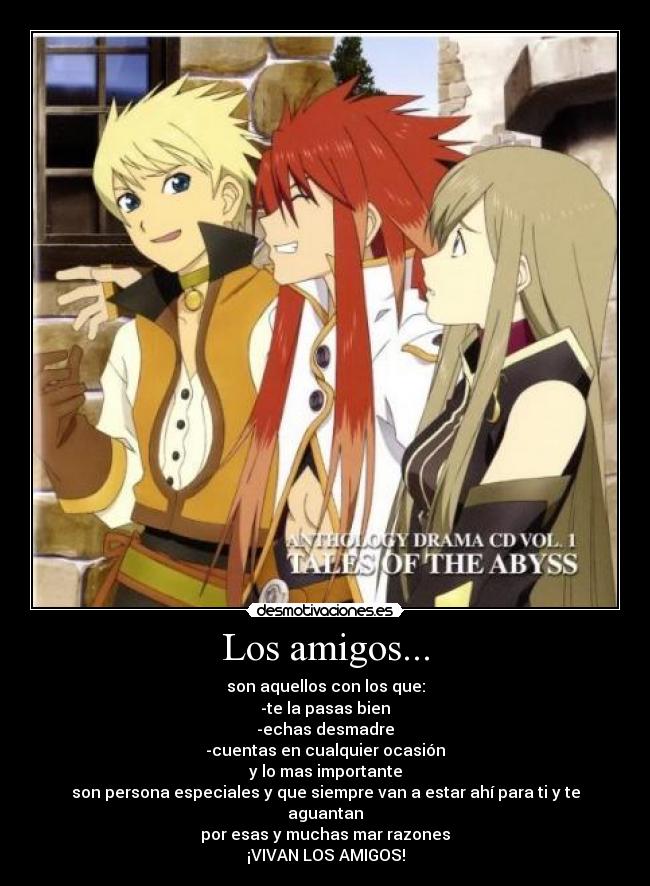 Los amigos... - son aquellos con los que:
-te la pasas bien
-echas desmadre
-cuentas en cualquier ocasión
y lo mas importante
son persona especiales y que siempre van a estar ahí para ti y te aguantan
por esas y muchas mar razones
¡VIVAN LOS AMIGOS!