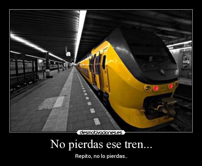 No pierdas ese tren... - Repito, no lo pierdas..