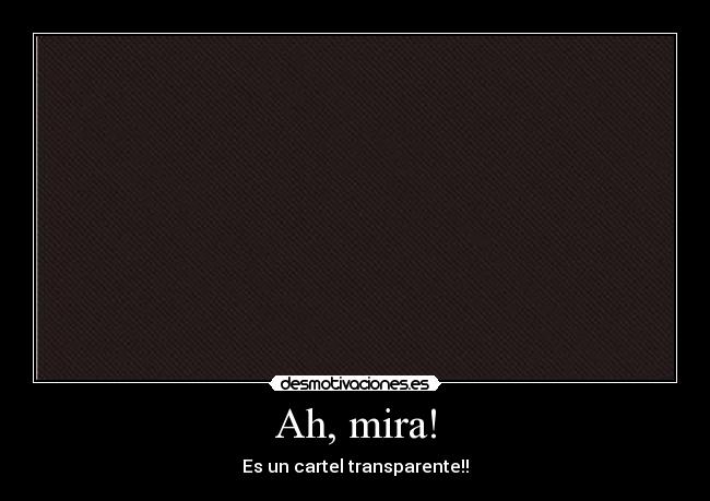 Ah, mira! - Es un cartel transparente!!