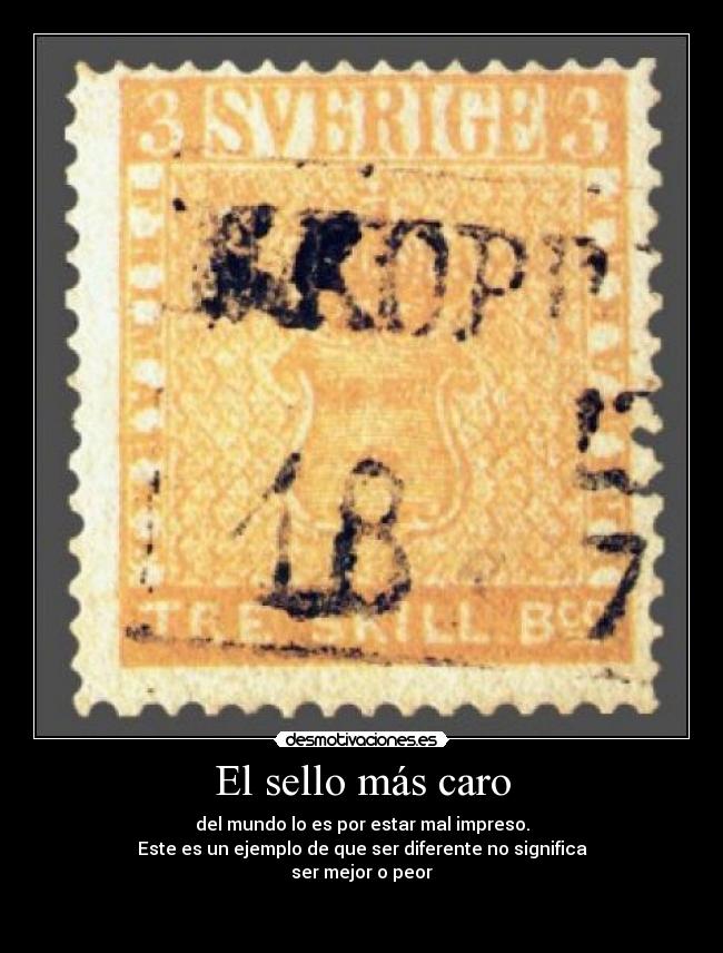 El sello más caro - del mundo lo es por estar mal impreso.
Este es un ejemplo de que ser diferente no significa
ser mejor o peor