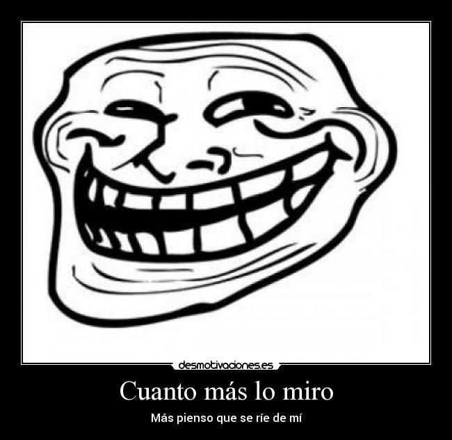 Cuanto más lo miro - Más pienso que se ríe de mí