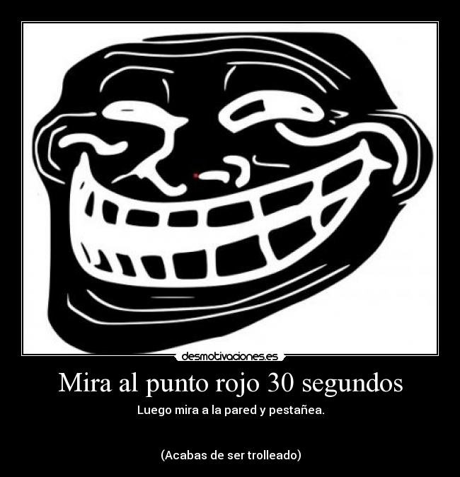 Mira al punto rojo 30 segundos - Luego mira a la pared y pestañea.


(Acabas de ser trolleado)