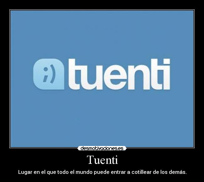 Tuenti - Lugar en el que todo el mundo puede entrar a cotillear de los demás.