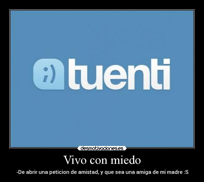 Vivo con miedo - -De abrir una peticion de amistad, y que sea una amiga de mi madre :S