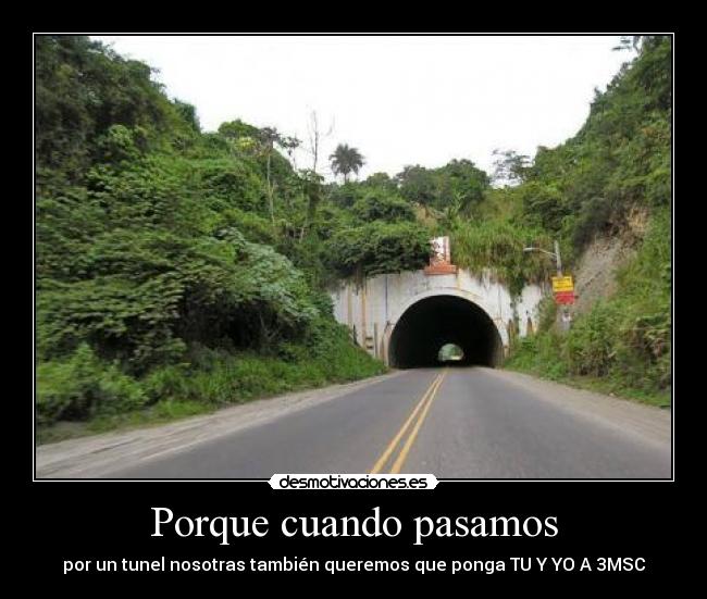 Porque cuando pasamos - por un tunel nosotras también queremos que ponga TU Y YO A 3MSC
