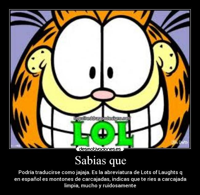 Sabias que - Podría traducirse como jajaja. Es la abreviatura de Lots of Laughts q
en español es montones de carcajadas, indicas que te ries a carcajada
limpia, mucho y ruidosamente