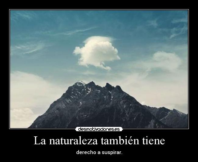 La naturaleza también tiene - derecho a suspirar.