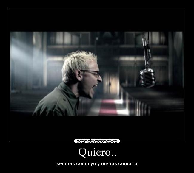 Quiero.. - ser más como yo y menos como tu.