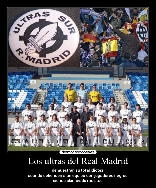 Los ultras del Real Madrid - demuestran su total idiotez
cuando defienden a un equipo con jugadores negros
siendo skinheads racistas.