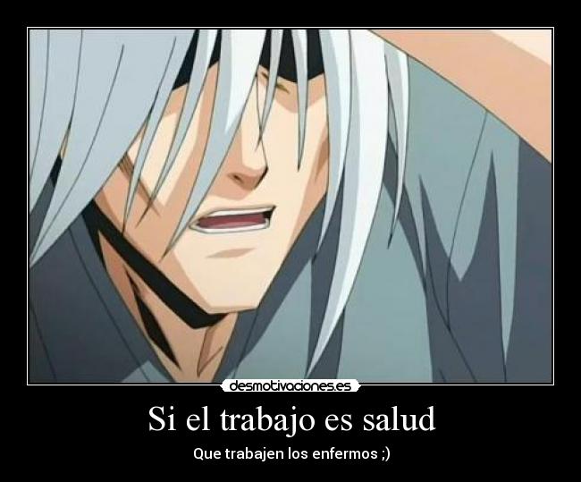 Si el trabajo es salud - Que trabajen los enfermos ;)