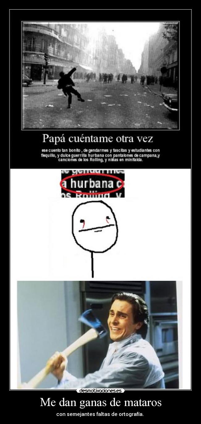 Me dan ganas de mataros - con semejantes faltas de ortografía.