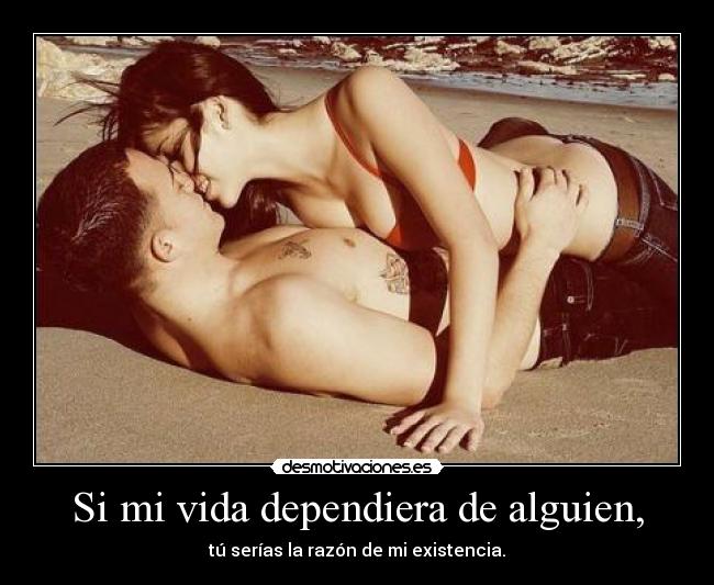 Si mi vida dependiera de alguien, -