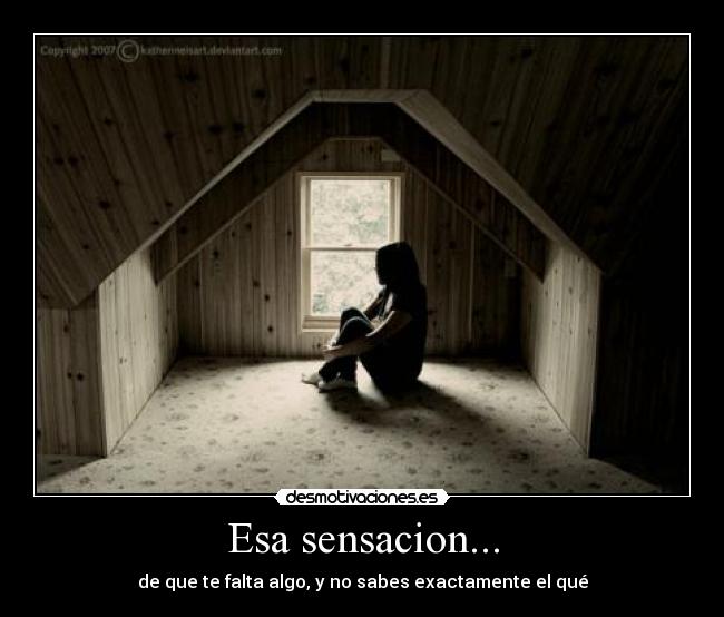 Esa sensacion... - de que te falta algo, y no sabes exactamente el qué