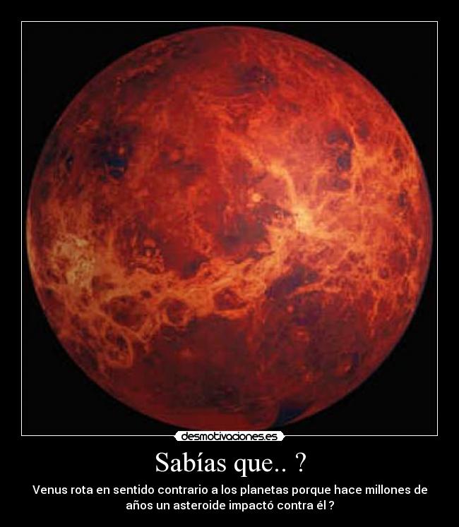 Sabías que.. ? - Venus rota en sentido contrario a los planetas porque hace millones de
años un asteroide impactó contra él ?