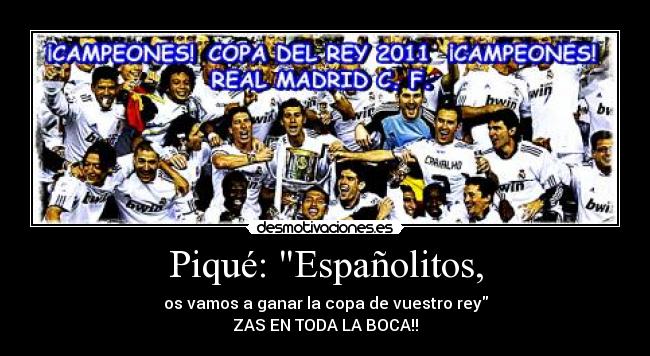 Piqué: Españolitos, - os vamos a ganar la copa de vuestro rey
ZAS EN TODA LA BOCA!!