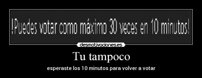 Tu tampoco - esperaste los 10 minutos para volver a votar