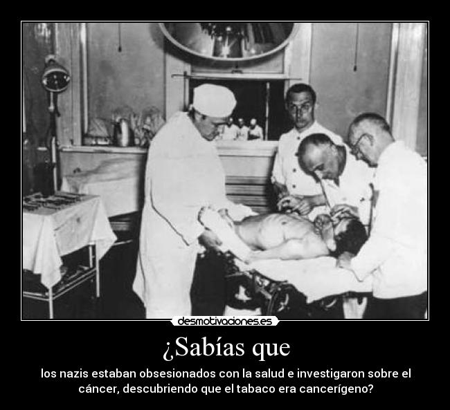 ¿Sabías que - los nazis estaban obsesionados con la salud e investigaron sobre el
cáncer, descubriendo que el tabaco era cancerígeno?