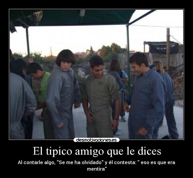 El tipico amigo que le dices - Al contarle algo, Se me ha olvidado y él contesta: eso es que era mentira