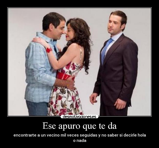 Ese apuro que te da -