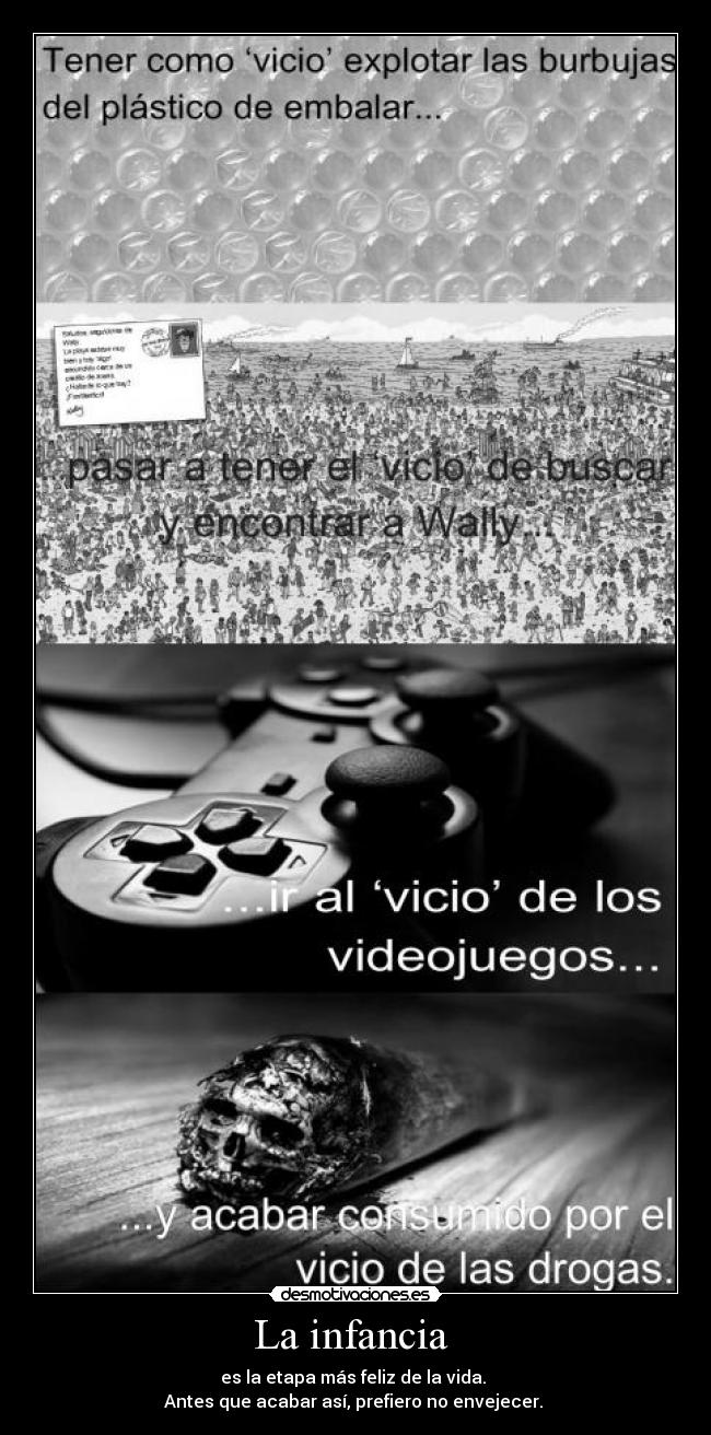 La infancia - es la etapa más feliz de la vida.
Antes que acabar así, prefiero no envejecer.