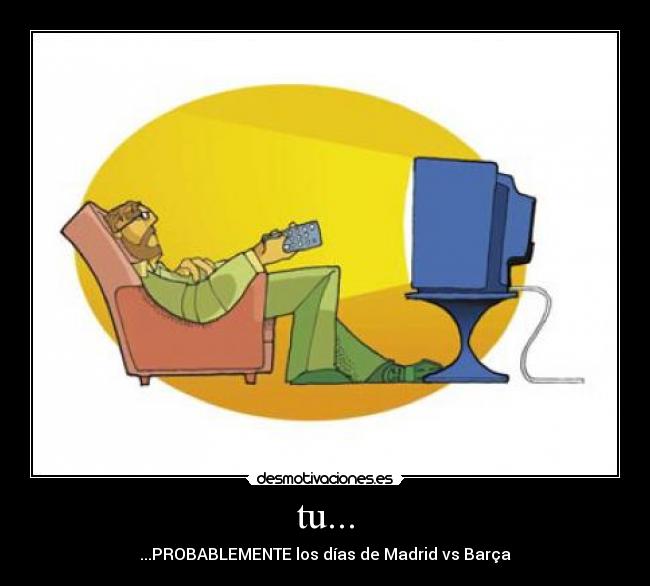 tu... - ...PROBABLEMENTE los días de Madrid vs Barça
